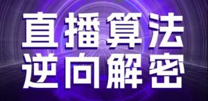 直播算法逆向解密，选品、建模、老号重启、控流、罗盘分析、随心推、正价平播等(更新3月)-每日必学网