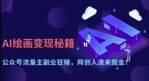 AI绘画变现秘籍：公众号流量主副业狂挣，网创人速来掘金【揭秘】-每日必学网