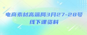 电商素材高端局3月27-28号线下课资料，全程场记+100多张ppt图片+重点视频+课程思维导图+录音带字幕-每日必学网
