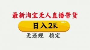4月最新淘宝无人直播带货，日入数张，不违规不封号，独家技术，操作简单【揭秘】-每日必学网