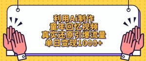 利用Ai制作童年回忆视频，真实还原引爆流量，单日变现数张-每日必学网
