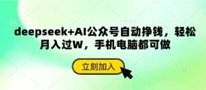 deepseek+AI公众号自动挣钱，轻松月入过W，手机电脑都可做-每日必学网