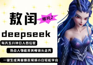 deepseek+哪吒2敖润姑姑走秀+爆款视频，起号快，爆款多，每天五分钟，日入四位数-每日必学网