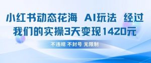 小红书动态花海AI玩法，我们实操3天变现1420-每日必学网