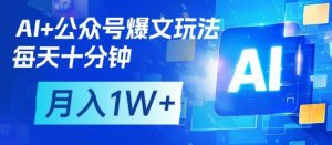 AI+公众号爆文玩法，每天十分钟，批量矩阵操作，月入1W+-每日必学网