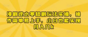 漫剧逆水寒短剧玩法实操，操作简单易上手，小白也能实现月入几k-每日必学网