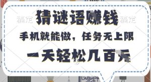 猜谜语挣钱，有手机就能做，任务无上限，只要做就有，一天轻松几百元【揭秘】-每日必学网