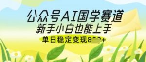 公众号AI国学爆文，国学赛道风口，新手小白也能轻松上手，单日稳定变现几张-每日必学网