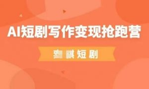AI短剧写作变现抢跑营，门槛低，0基础，普通人做副业的绝佳机会-每日必学网