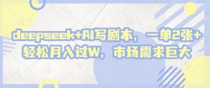 deepseek+AI写剧本，一单2张+ 轻松月入过W，市场需求巨大-每日必学网