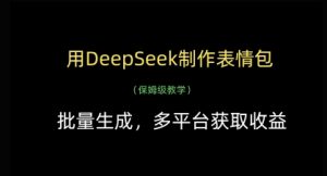 用DeepSeek制作表情包，批量生成，多平台获取收益-每日必学网