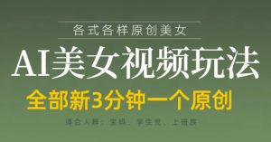 各类AI美女视频玩法，3分钟一个原创，当天可变现-每日必学网