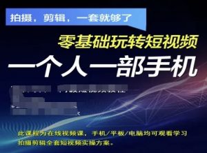 拍摄剪辑全套短视频实操方案，拍摄，剪辑，一套就够了，零基础玩转短视频一个人一部手机-每日必学网