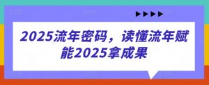 2025流年密码，读懂流年赋能2025拿成果-每日必学网