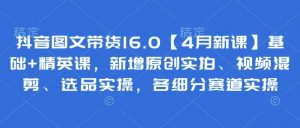 抖音图文带货16.0【4月新课】基础+精英课，新增原创实拍、视频混剪、选品实操，各细分赛道实操-每日必学网
