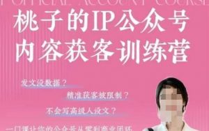 桃子IP公众号内容获客训练营(第3期)，一门让你公众号从0到商业闭环的课程-每日必学网
