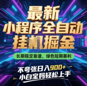 最新小程序全自动挂G掘金，长期稳定靠谱，绿色短期暴利不夸张日入9张，小白宝妈轻松上手【揭秘】-每日必学网