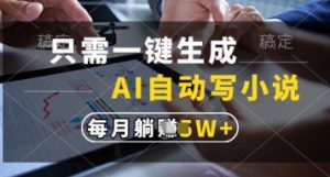 只需一键生成，AI自动写小说，实现躺着也能写作，每月收益过1w【揭秘】-每日必学网