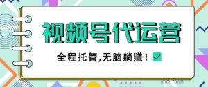 视频号代运营，团队托管计划，简单操作不限时间地点，一部手机单月轻松变现5k【揭秘】-每日必学网