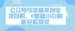 公众号引流精准创业项目粉，0基础小白都能轻松驾驭-每日必学网