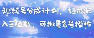 视频号分成计划，轻松日入三位数，可批量多号操作-每日必学网