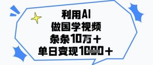 利用AI做国学视频，条条点赞10w+，单日变现1k+-每日必学网