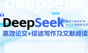 DeepSeek论文写作实战营，助力快速产出高质量论文与综述，突破学术创作瓶颈-每日必学网