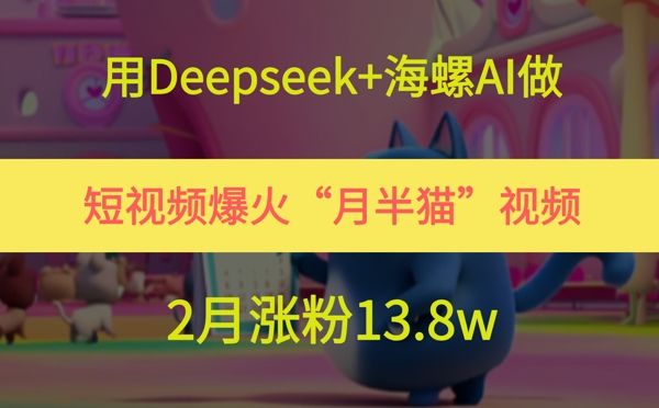 久爱副业网,网赚项目,网赚论坛博客网分享用Deepseek+海螺AI做短视频爆火“月半猫”视频，2月涨粉13.8w