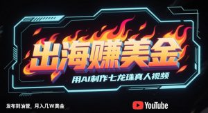 出海挣美金，用AI制作七龙珠真人视频，发布到油管，条条爆火，月入几W美刀-每日必学网