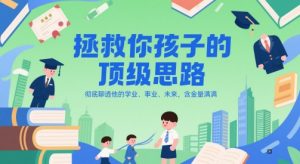 付费文章：拯救你孩子的顶级思路，彻底聊透他的学业、事业、未来，含金量满满-每日必学网