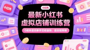 最新小红书虚拟店铺训练营，0成本适合新手见收益快，适合矩阵做-每日必学网