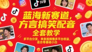 蓝海新赛道，方言搞笑配音全套教学，多平台分发，单条视频撸多平台收益，适合零基础小白-每日必学网