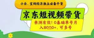 小白宝妈经济独立必备干货，京东短视频带货，亲测有效!0基础单号月入8k+，可多号【揭秘】-每日必学网