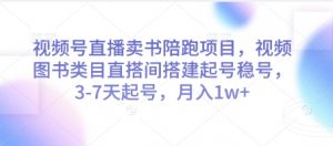 视频号直播卖书陪跑项目，视频号图书类目直搭间搭建起号稳号，3-7天起号，月入1w+-每日必学网