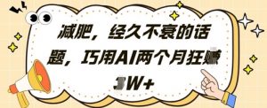 减肥，经久不衰的话题，巧用AI两个月狂挣2W+-每日必学网