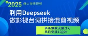利用Deepseek做影视台词拼接混剪视频，条条爆款流量过W，单日变现多张-每日必学网