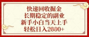 快递回收掘金，长期稳定的副业，新手小白当天上手，轻松日入数张【揭秘】-每日必学网