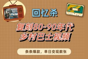 回忆杀！复刻80-90年代乡村巴士视频，条条爆款，单日变现数张-每日必学网