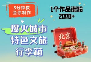 3分钟教会你，制作爆火城市特色文旅行李箱，1个作品涨粉2000+-每日必学网