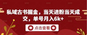 私域古书掘金，当天进粉当天成交，单号月入6k+-每日必学网