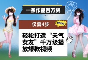 一条作品百万赞！ 只需4步，轻松打造“天气女友”千万级播放爆款视频-每日必学网