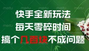 快手全新玩法，每天零碎时间搞个几张不成问题【揭秘】-每日必学网