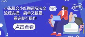 小说推文小红搬运玩法全流程实操，简单又粗暴，看完即可操作-每日必学网