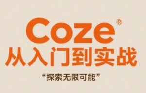 Coze从入门到实战高效创作，探索无限可能-每日必学网