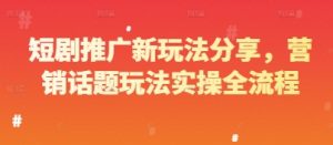 短剧推广新玩法分享，营销话题玩法实操全流程-每日必学网