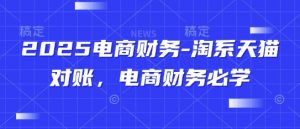 2025电商财务-淘系天猫对账，电商财务必学-每日必学网