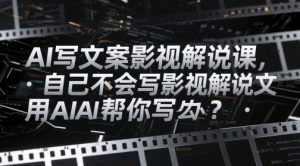 AI写文案影视解说课，自己不会写影视解说文案怎么办？用AI帮你写-每日必学网