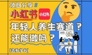 小红书年轻人养生赛道？真的还能做吗？详细讲解！-每日必学网