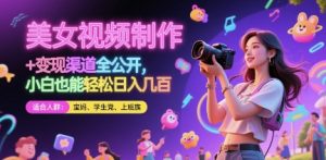 美女视频制作 + 变现渠道全公开，小白也能轻松日入几张【揭秘】-每日必学网