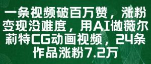 一条视频破百万赞，涨粉变现没难度，用AI做薇尔莉特CG动画视频，24条作品涨粉7.2W-每日必学网